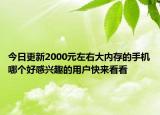 今日更新2000元左右大内存的手机哪个好感兴趣的用户快来看看