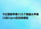 今日更新苹果11几个摄像头苹果11和11pro区别有哪些