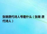 张继唐代诗人号是什么（张继 唐代诗人）