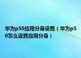 华为p50应用分身设置（华为p50怎么设置应用分身）