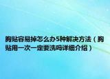 胸贴容易掉怎么办5种解决方法（胸贴用一次一定要洗吗详细介绍）