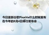 今日更新谷歌Pixel4a什么时候发布在今年的8月4日举行发布会