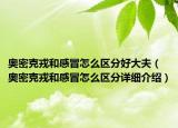 奥密克戎和感冒怎么区分好大夫（奥密克戎和感冒怎么区分详细介绍）