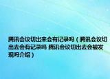 腾讯会议切出来会有记录吗（腾讯会议切出去会有记录吗 腾讯会议切出去会被发现吗介绍）