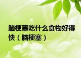 脑梗塞吃什么食物好得快（脑梗塞）