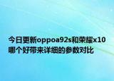 今日更新oppoa92s和荣耀x10哪个好带来详细的参数对比