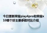 今日更新荣耀play4pro和荣耀x10哪个好主要参数对比介绍