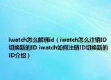 iwatch怎么解绑id（iwatch怎么注销ID切换新的ID iwatch如何注销ID切换新的ID介绍）
