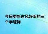 今日更新古风好听的三个字昵称