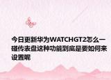 今日更新华为WATCHGT2怎么一碰传表盘这种功能到底是要如何来设置呢