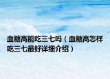 血糖高能吃三七吗（血糖高怎样吃三七最好详细介绍）