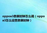 oppoa3息屏时钟怎么调（oppoa3怎么设置息屏时钟）