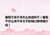 葡萄干洗干净怎么快速风干（葡萄干怎么洗干净又不影响口感详细介绍）