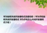 华为如何关闭开发者模式百度经验（华为手机如何关闭开发者模式 华为手机怎么关闭开发者模式介绍）
