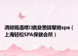 涓婃捣灞呭鎸夋懇鍏荤敓spa（上海轻松SPA保健会所）