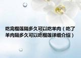 吃完榴莲隔多久可以吃羊肉（吃了羊肉隔多久可以吃榴莲详细介绍）