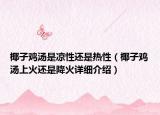 椰子鸡汤是凉性还是热性（椰子鸡汤上火还是降火详细介绍）