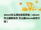 steam怎么弹出安装界面（steam怎么删除动态 怎么删steam动态介绍）