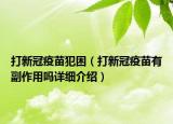 打新冠疫苗犯困（打新冠疫苗有副作用吗详细介绍）