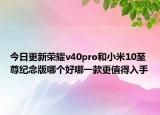 今日更新荣耀v40pro和小米10至尊纪念版哪个好哪一款更值得入手