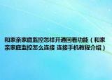 和家亲家庭监控怎样开通回看功能（和家亲家庭监控怎么连接 连接手机教程介绍）