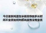 今日更新鸡蛋在冰箱里存放多长时间不变质如何判断鸡蛋有没有变质