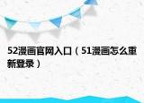 52漫画官网入口（51漫画怎么重新登录）