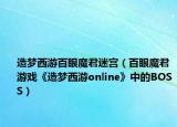 造梦西游百眼魔君迷宫（百眼魔君 游戏《造梦西游online》中的BOSS）