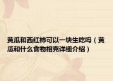 黄瓜和西红柿可以一块生吃吗（黄瓜和什么食物相克详细介绍）