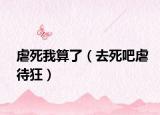 虐死我算了（去死吧虐待狂）