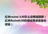 红米redmi k30怎么设置返回键（红米Redmik30在哪设置桌面备份密码）