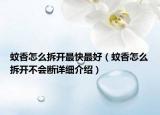 蚊香怎么拆开最快最好（蚊香怎么拆开不会断详细介绍）