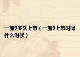 一加9多久上市（一加9上市时间什么时候）