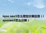 iqoo neo5怎么增加分屏应用（iqooneo5怎么分屏）