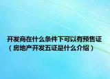 开发商在什么条件下可以有预售证（房地产开发五证是什么介绍）