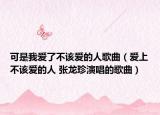可是我爱了不该爱的人歌曲（爱上不该爱的人 张龙珍演唱的歌曲）