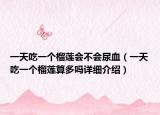 一天吃一个榴莲会不会尿血（一天吃一个榴莲算多吗详细介绍）
