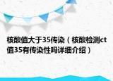 核酸值大于35传染（核酸检测ct值35有传染性吗详细介绍）