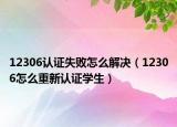12306认证失败怎么解决（12306怎么重新认证学生）