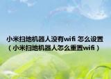 小米扫地机器人没有wifi 怎么设置（小米扫地机器人怎么重置wifi）