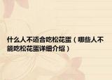 什么人不适合吃松花蛋（哪些人不能吃松花蛋详细介绍）