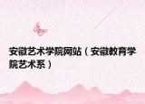 安徽艺术学院网站（安徽教育学院艺术系）
