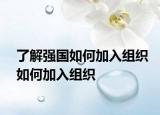 了解强国如何加入组织如何加入组织