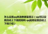 怎么设置qq来消息屏幕显示（qq可以设置自动上下线时间吗 qq如何设置自动上下线介绍）
