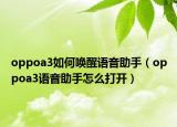 oppoa3如何唤醒语音助手（oppoa3语音助手怎么打开）