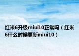 红米6升级miui10正常吗（红米6什么时候更新miui10）