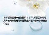 待拆迁房屋财产分割协议书（﻿﻿拆迁后分得得房产如何分割离婚姻法规定拆迁户房产怎样分割介绍）