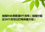 加强针必须要满6个月吗（加强针超过10个月可以打吗详细介绍）