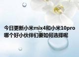 今日更新小米mix4和小米10pro哪个好小伙伴们要如何选择呢