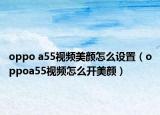 oppo a55视频美颜怎么设置（oppoa55视频怎么开美颜）